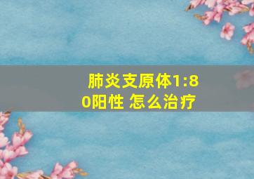 肺炎支原体1:80阳性 怎么治疗